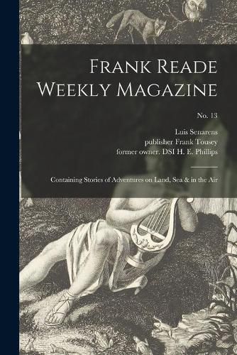 Frank Reade Weekly Magazine: Containing Stories of Adventures on Land, Sea & in the Air; No. 13