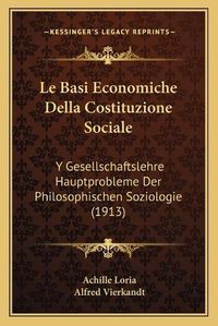 Cover image for Le Basi Economiche Della Costituzione Sociale: Y Gesellschaftslehre Hauptprobleme Der Philosophischen Soziologie (1913)