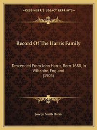 Cover image for Record of the Harris Family: Descended from John Harris, Born 1680, in Wiltshire, England (1903)