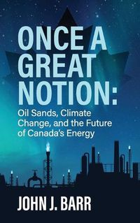 Cover image for Once a Great Notion: The oil sands, climate change, and the future of Canadian energy