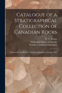 Cover image for Catalogue of a Stratigraphical Collection of Canadian Rocks [microform]: Prepared for the World's Columbian Exposition, Chicago, 1893