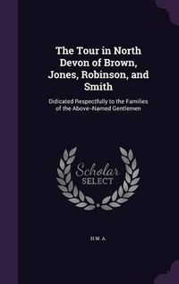 Cover image for The Tour in North Devon of Brown, Jones, Robinson, and Smith: Didicated Respectfully to the Families of the Above--Named Gentlemen