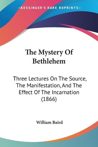 Cover image for The Mystery of Bethlehem: Three Lectures on the Source, the Manifestation, and the Effect of the Incarnation (1866)