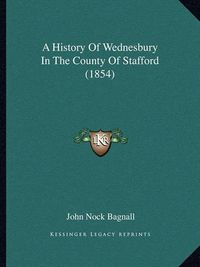 Cover image for A History of Wednesbury in the County of Stafford (1854)