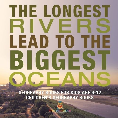 The Longest Rivers Lead to the Biggest Oceans - Geography Books for Kids Age 9-12 Children's Geography Books