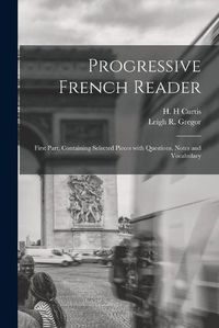 Cover image for Progressive French Reader [microform]: First Part, Containing Selected Pieces With Questions, Notes and Vocabulary