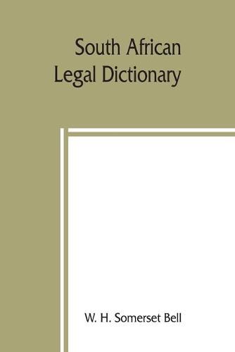 South African legal dictionary: containing most of the English, Latin and Dutch terms, phrases and maxims used in Roman-Dutch and South African legal practice; together with definitions occurring in the statutes of the South African colonies