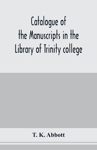 Cover image for Catalogue of the manuscripts in the Library of Trinity college, Dublin, to which is added a list of the Fagel collection of maps in the same library