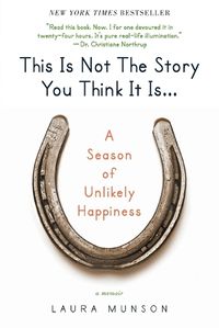 Cover image for This Is Not the Story You Think It Is...: A Season of Unlikely Happiness