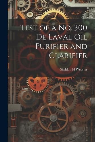 Cover image for Test of a no. 300 De Laval oil Purifier and Clarifier