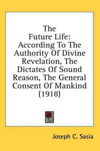 Cover image for The Future Life: According to the Authority of Divine Revelation, the Dictates of Sound Reason, the General Consent of Mankind (1918)