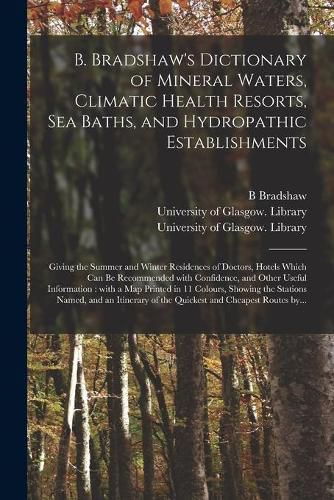 Cover image for B. Bradshaw's Dictionary of Mineral Waters, Climatic Health Resorts, Sea Baths, and Hydropathic Establishments [electronic Resource]