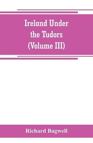 Ireland under the Tudors; with a succinct account of the earlier history (Volume III)