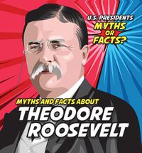 Cover image for Myths and Facts about Theodore Roosevelt