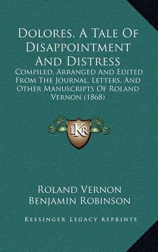 Dolores, a Tale of Disappointment and Distress: Compiled, Arranged and Edited from the Journal, Letters, and Other Manuscripts of Roland Vernon (1868)