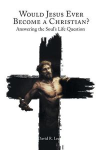 Cover image for Would Jesus Ever Become a Christian: Answering the Soul's Life Question