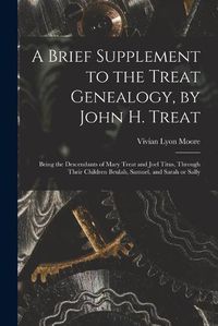 Cover image for A Brief Supplement to the Treat Genealogy, by John H. Treat: Being the Descendants of Mary Treat and Joel Titus, Through Their Children Beulah, Samuel, and Sarah or Sally