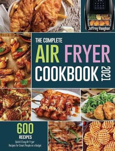 Cover image for The Complete Air Fryer Cookbook 2021: 600 Quick & Easy Air Fryer Recipes for Smart People on a Budget