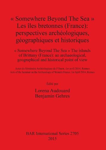 Cover image for Somewhere Beyond The Sea   Les iles bretonnes (France): Perspectives archeologiques geographiques et historiques: perspectives archeologiques, geographiques et historiques / an archaeological, geographical and historical point of view