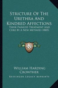 Cover image for Stricture of the Urethra and Kindred Affections: Their Painless Treatment and Cure by a New Method (1885)