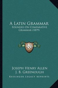 Cover image for A Latin Grammar: Founded on Comparative Grammar (1879)