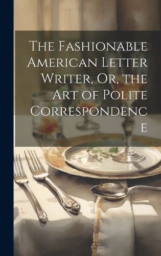 Cover image for The Fashionable American Letter Writer, Or, the Art of Polite Correspondence