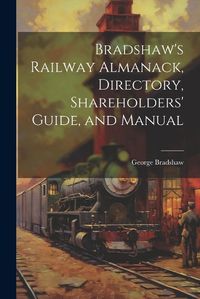 Cover image for Bradshaw's Railway Almanack, Directory, Shareholders' Guide, and Manual