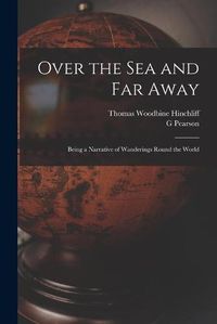 Cover image for Over the Sea and Far Away: Being a Narrative of Wanderings Round the World