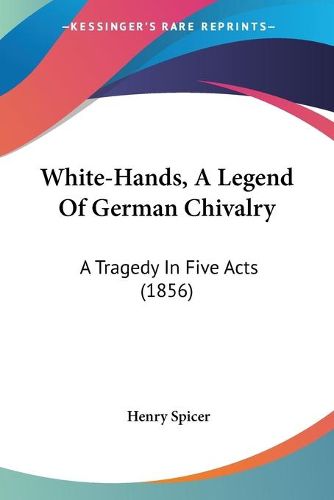 Cover image for White-Hands, a Legend of German Chivalry: A Tragedy in Five Acts (1856)