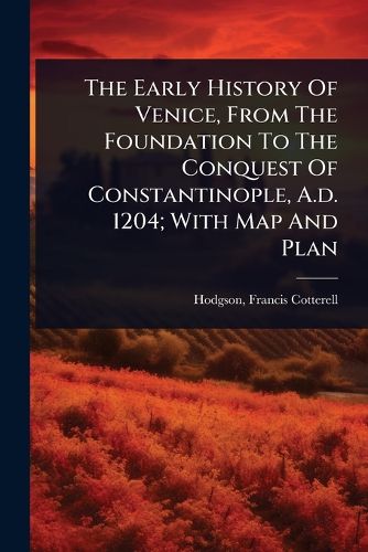 Cover image for The Early History Of Venice, From The Foundation To The Conquest Of Constantinople, A.d. 1204; With Map And Plan