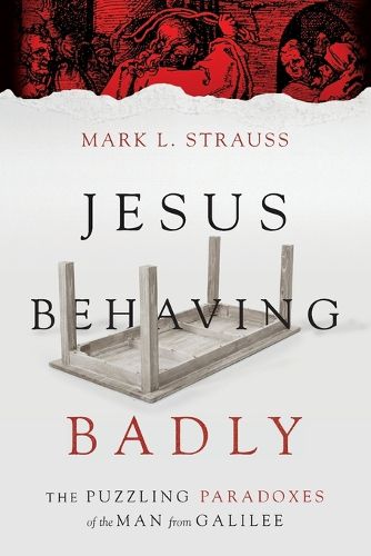 Jesus Behaving Badly - The Puzzling Paradoxes of the Man from Galilee