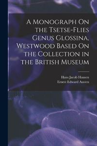 Cover image for A Monograph On the Tsetse-Flies Genus Glossina, Westwood Based On the Collection in the British Museum