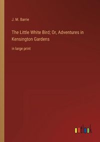 Cover image for The Little White Bird; Or, Adventures in Kensington Gardens