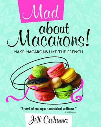 Cover image for Mad About Macarons!: Make Macarons Like the French