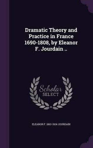 Cover image for Dramatic Theory and Practice in France 1690-1808, by Eleanor F. Jourdain ..