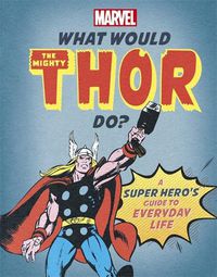 Cover image for What Would The Mighty Thor Do?: A Marvel super hero's guide to everyday life