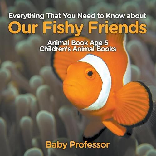 Cover image for Everything That You Need to Know about Our Fishy Friends - Animal Book Age 5 Children's Animal Books