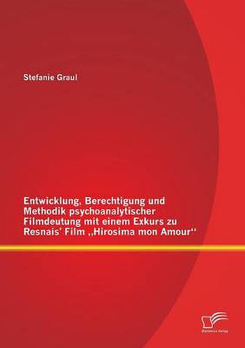 Cover image for Entwicklung, Berechtigung und Methodik psychoanalytischer Filmdeutung mit einem Exkurs zu Resnais' Film  Hirosima mon Amour