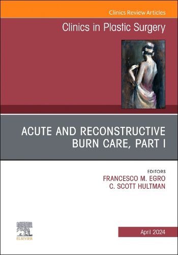 Acute and Reconstructive Burn Care, Part I, An Issue of Clinics in Plastic Surgery: Volume 51-2