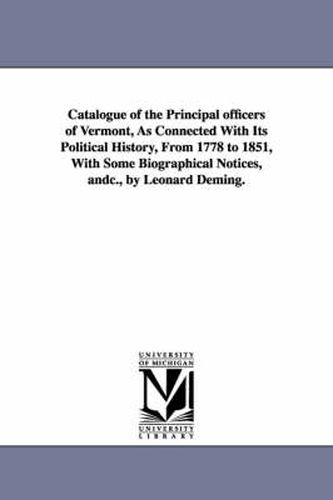 Cover image for Catalogue of the Principal officers of Vermont, As Connected With Its Political History, From 1778 to 1851, With Some Biographical Notices, andc., by Leonard Deming.