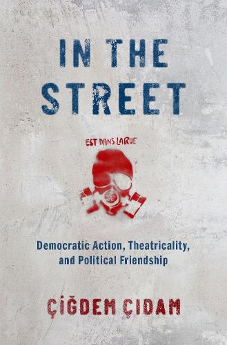 Cover image for In the Street: Democratic Action, Theatricality, and Political Friendship