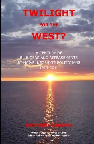 Twilight for the West?: A Century of Blunders and Appeasements by Naive, Neophyte Politicians 1914-2014