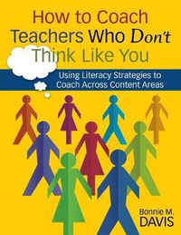 Cover image for How to Coach Teachers Who Don't Think Like You: Using Literacy Strategies to Coach Across Content Areas