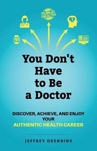 Cover image for You Don't Have to Be a Doctor: Discover, Achieve, and Enjoy Your Authentic Health Career