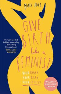 Cover image for Give Birth Like a Feminist: Your Body. Your Baby. Your Choices.