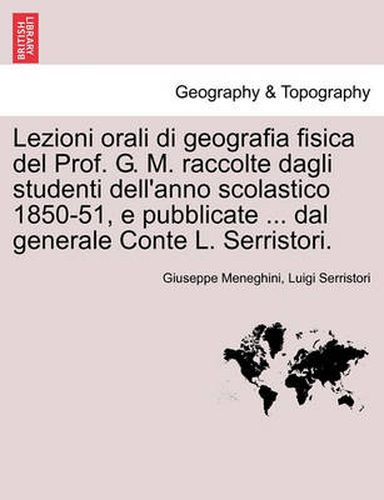 Cover image for Lezioni Orali Di Geografia Fisica del Prof. G. M. Raccolte Dagli Studenti Dell'anno Scolastico 1850-51, E Pubblicate ... Dal Generale Conte L. Serristori.