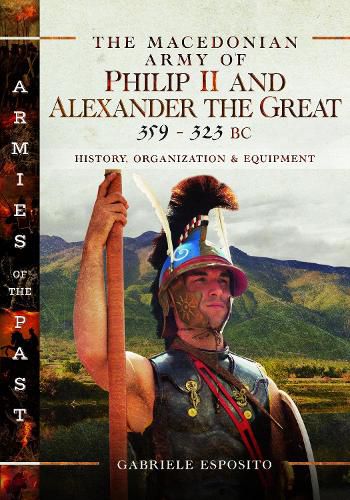 The The Macedonian Army of Philip II and Alexander the Great, 359-323 BC: History, Organization and Equipment