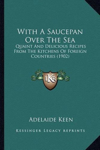 Cover image for With a Saucepan Over the Sea: Quaint and Delicious Recipes from the Kitchens of Foreign Countries (1902)