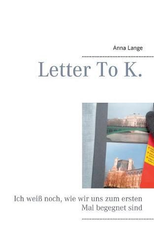 Cover image for Letter To K.: Ich weiss noch, wie wir uns zum ersten Mal begegnet sind.