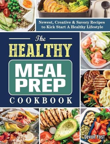 Cover image for The Healthy Meal Prep Cookbook: Newest, Creative & Savory Recipes to Kick Start A Healthy Lifestyle